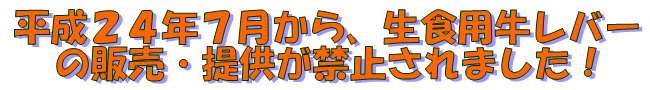 平成24年7月から、生食用牛レバーの販売・提供が禁止されました！