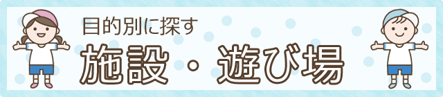 目的別に探す　施設・遊び場