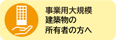 事業用大規模建築物の所有者の方へ