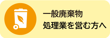 一般廃棄物処理業を営む方へ